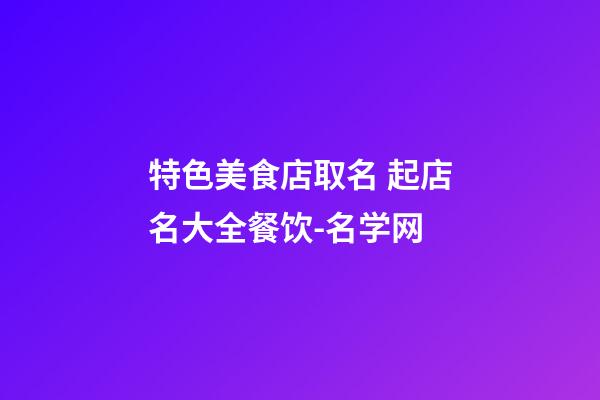 特色美食店取名 起店名大全餐饮-名学网-第1张-店铺起名-玄机派